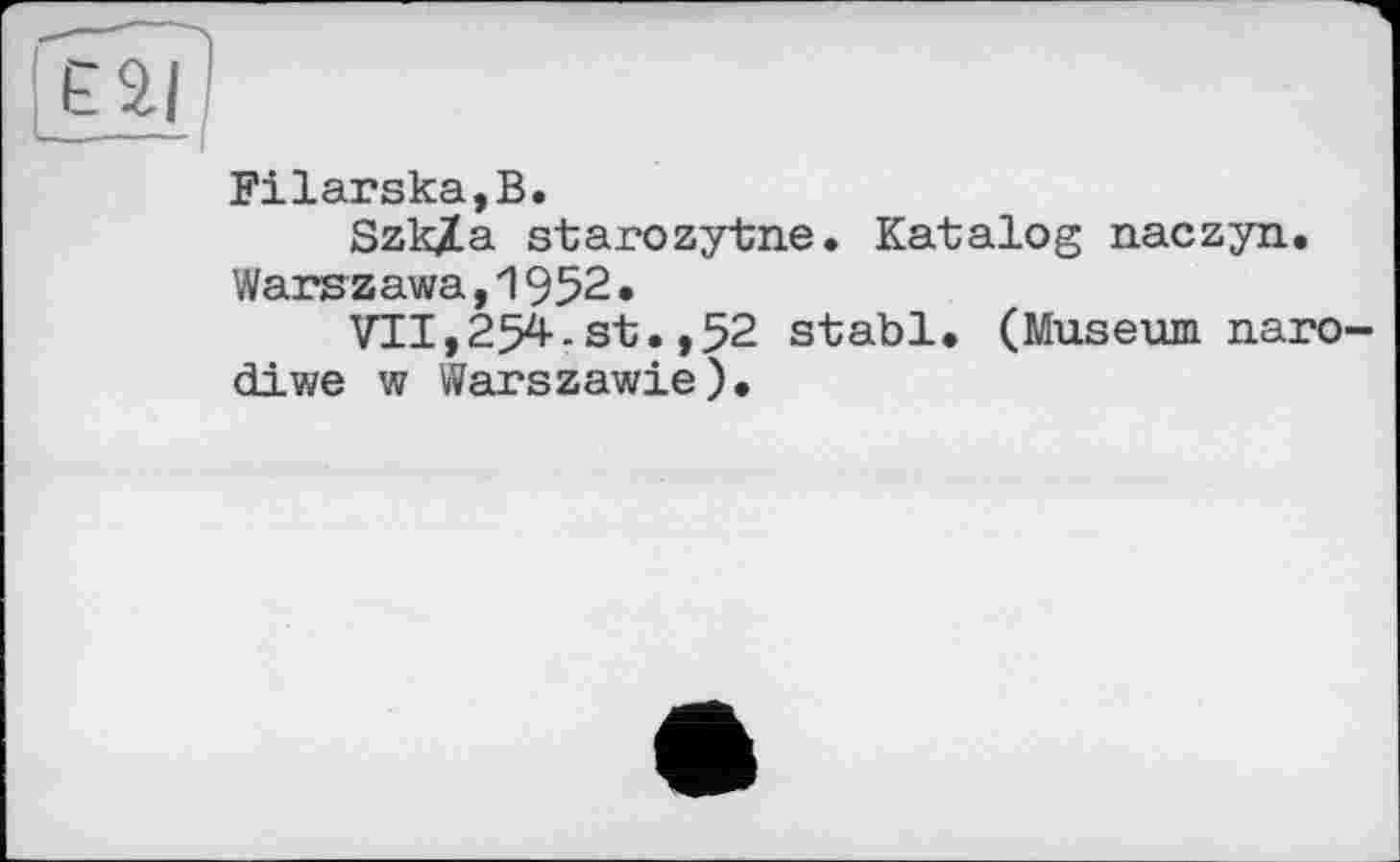 ﻿Filarska,B.
Szk/a starozytne. Katalog naczyn. Warszawa,1952.
VII,254.st.,52 stabl. (Museum naro-diwe w Warszawie).